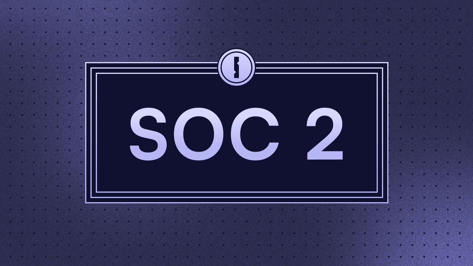 Announcing SOC 2 Type 2 Compliance